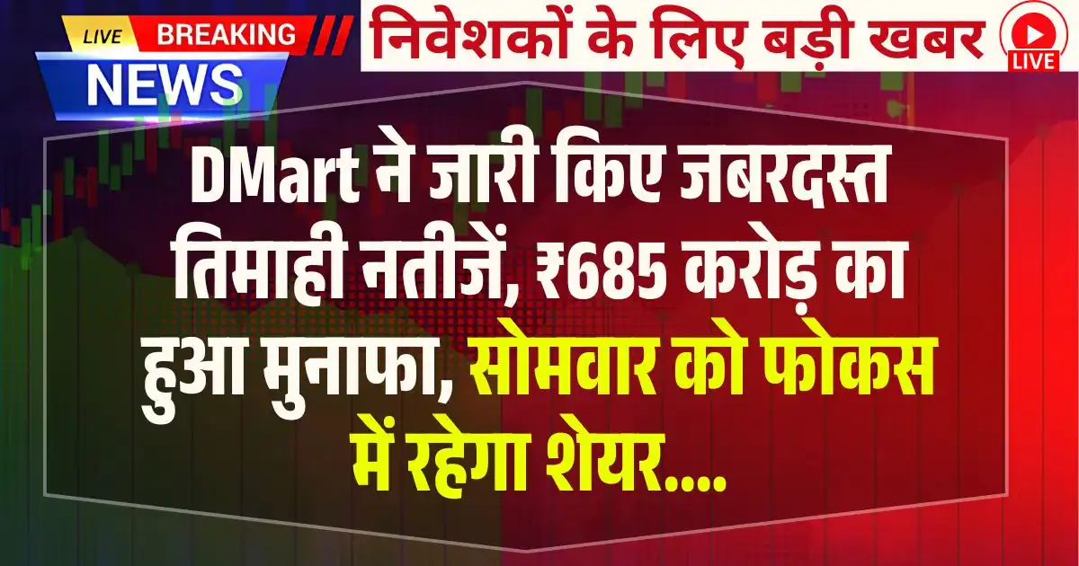 DMart ने जारी किए जबरदस्त तिमाही नतीजें, ₹685 करोड़ का हुआ मुनाफा, सोमवार को फोकस में रहेगा शेयर....