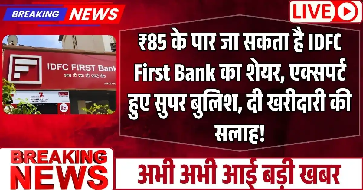₹85 के पार जा सकता है IDFC First Bank का शेयर, एक्सपर्ट हुए सुपर बुलिश, दी खरीदारी की सलाह!